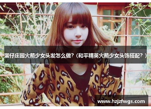 蛋仔庄园火箭少女头发怎么做？(和平精英火箭少女头饰搭配？)